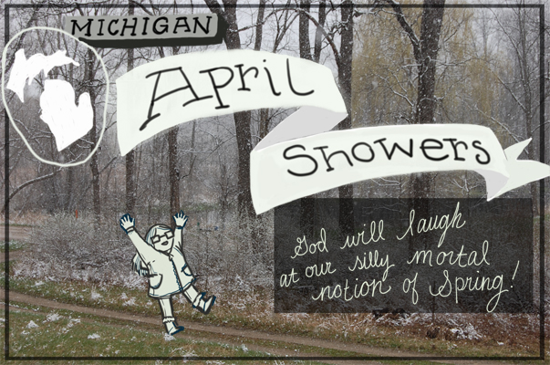 Post card of a snowy spring landscape reads: "Michigan April Showers: God will laugh at our silly mortal notion of Spring!"